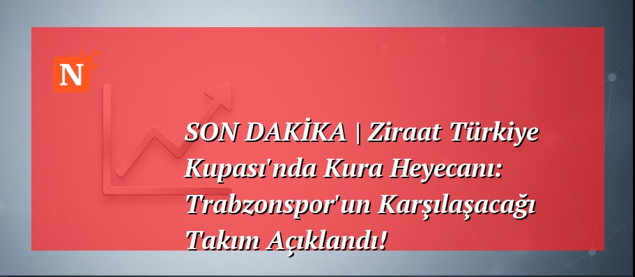 SON DAKİKA | Ziraat Türkiye Kupası’nda Kura Heyecanı: Trabzonspor’un Karşılaşacağı Takım Açıklandı!