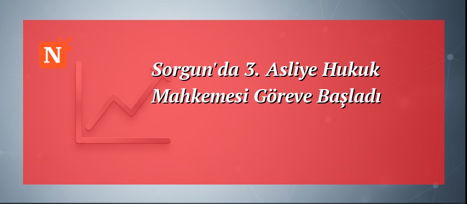 Sorgun’da 3. Asliye Hukuk Mahkemesi Göreve Başladı