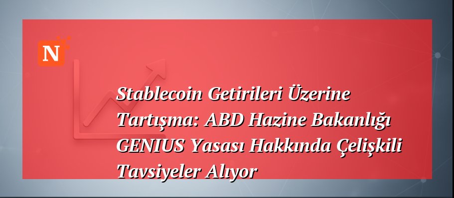 Stablecoin Getirileri Üzerine Tartışma: ABD Hazine Bakanlığı GENIUS Yasası Hakkında Çelişkili Tavsiyeler Alıyor