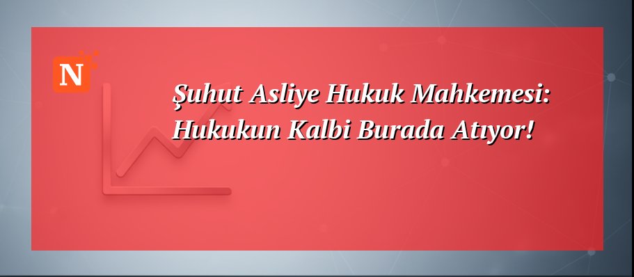Şuhut Asliye Hukuk Mahkemesi: Hukukun Kalbi Burada Atıyor!