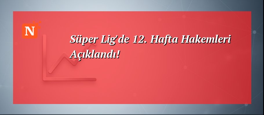 Süper Lig’de 12. Hafta Hakemleri Açıklandı!