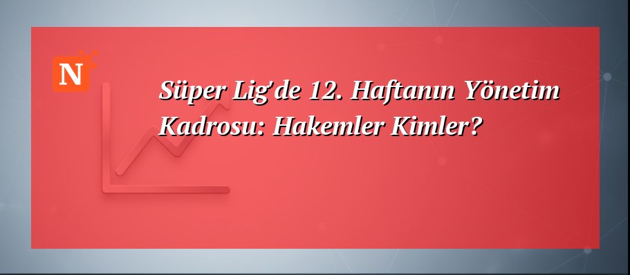 Süper Lig’de 12. Haftanın Yönetim Kadrosu: Hakemler Kimler?