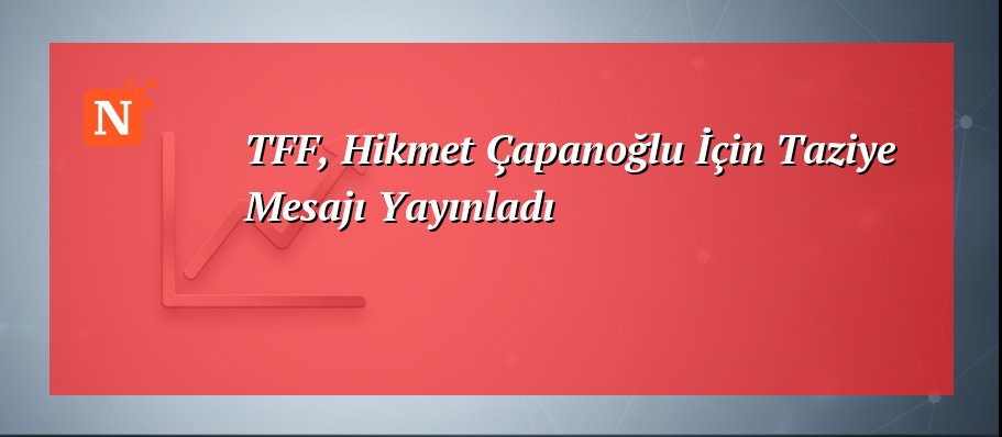 TFF, Hikmet Çapanoğlu İçin Taziye Mesajı Yayınladı