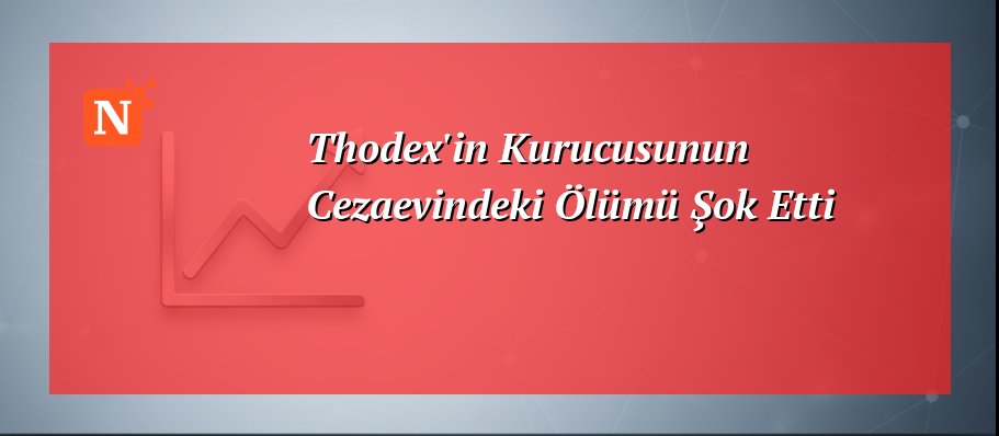Thodex’in Kurucusunun Cezaevindeki Ölümü Şok Etti