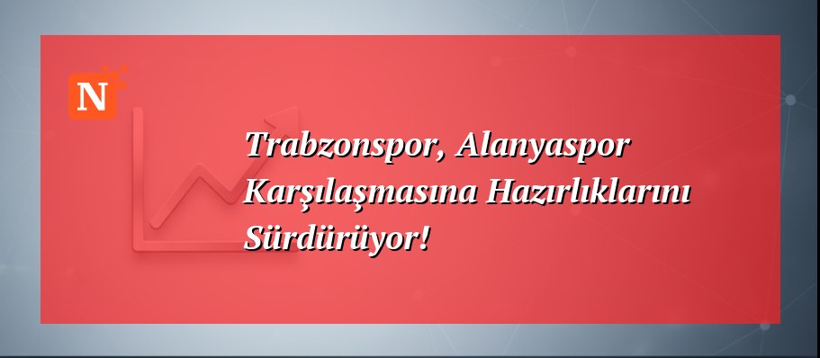 Trabzonspor, Alanyaspor Karşılaşmasına Hazırlıklarını Sürdürüyor!