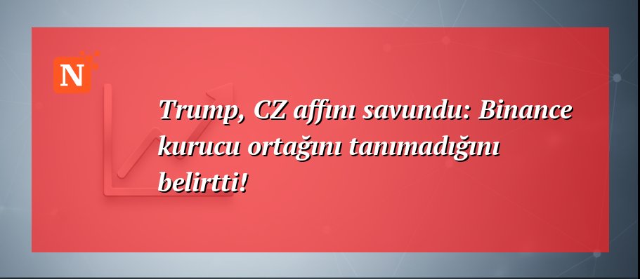 Trump, CZ affını savundu: Binance kurucu ortağını tanımadığını belirtti!