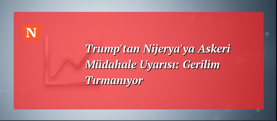 Trump’tan Nijerya’ya Askeri Müdahale Uyarısı: Gerilim Tırmanıyor