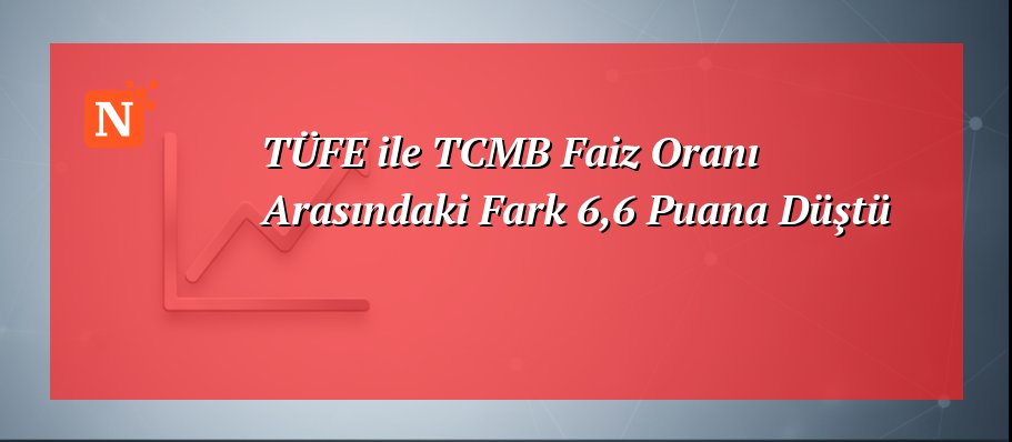 TÜFE ile TCMB Faiz Oranı Arasındaki Fark 6,6 Puana Düştü