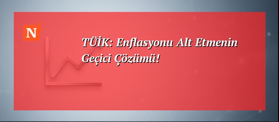 TÜİK: Enflasyonu Alt Etmenin Geçici Çözümü!