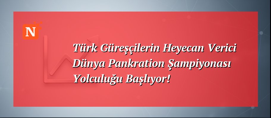 Türk Güreşçilerin Heyecan Verici Dünya Pankration Şampiyonası Yolculuğu Başlıyor!