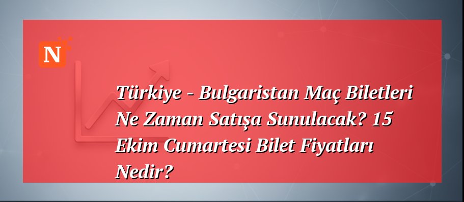 Türkiye – Bulgaristan Maç Biletleri Ne Zaman Satışa Sunulacak? 15 Ekim Cumartesi Bilet Fiyatları Nedir?