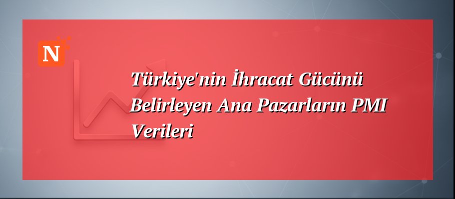 Türkiye’nin İhracat Gücünü Belirleyen Ana Pazarların PMI Verileri