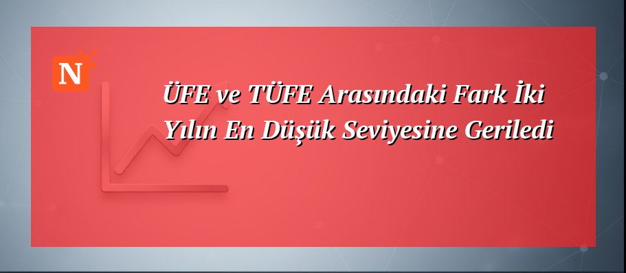 ÜFE ve TÜFE Arasındaki Fark İki Yılın En Düşük Seviyesine Geriledi