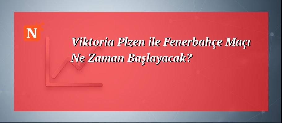 Viktoria Plzen ile Fenerbahçe Maçı Ne Zaman Başlayacak?
