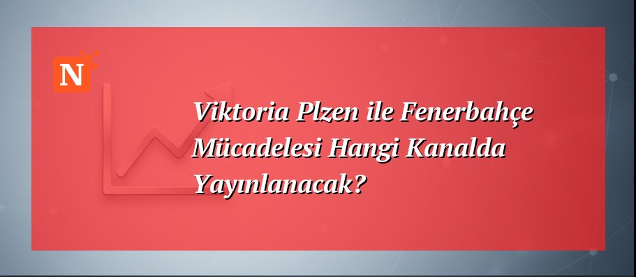 Viktoria Plzen ile Fenerbahçe Mücadelesi Hangi Kanalda Yayınlanacak?
