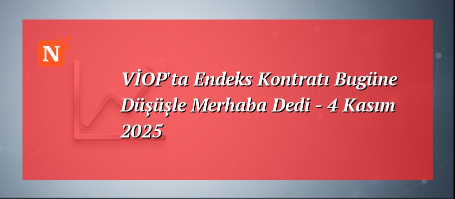 VİOP’ta Endeks Kontratı Bugüne Düşüşle Merhaba Dedi – 4 Kasım 2025