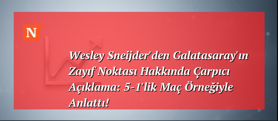Wesley Sneijder’den Galatasaray’ın Zayıf Noktası Hakkında Çarpıcı Açıklama: 5-1’lik Maç Örneğiyle Anlattı!