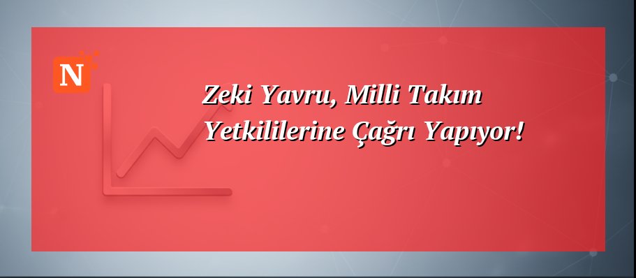 Zeki Yavru, Milli Takım Yetkililerine Çağrı Yapıyor!
