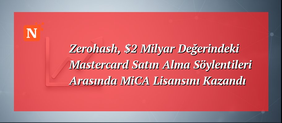Zerohash, $2 Milyar Değerindeki Mastercard Satın Alma Söylentileri Arasında MiCA Lisansını Kazandı
