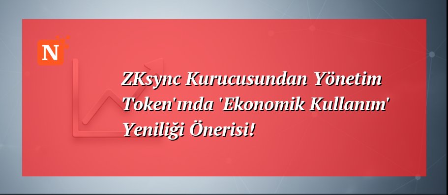 ZKsync Kurucusundan Yönetim Token’ında ‘Ekonomik Kullanım’ Yeniliği Önerisi!
